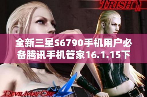 全新三星S6790手机用户必备腾讯手机管家16.1.15下载指南