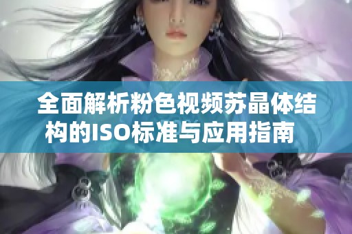 全面解析粉色视频苏晶体结构的ISO标准与应用指南  
