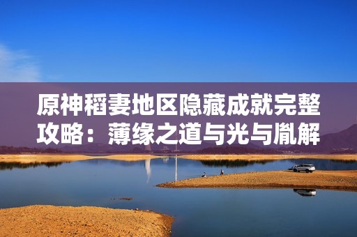原神稻妻地区隐藏成就完整攻略：薄缘之道与光与胤解锁流程解析