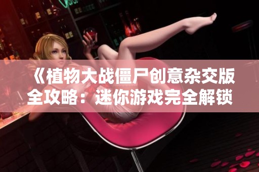 《植物大战僵尸创意杂交版全攻略：迷你游戏完全解锁秘籍》