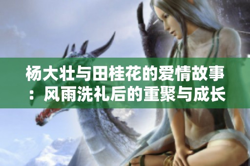 杨大壮与田桂花的爱情故事：风雨洗礼后的重聚与成长