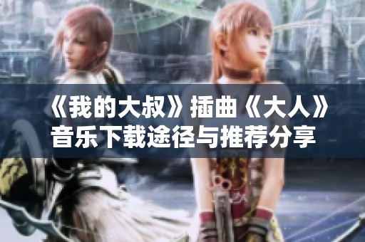 《我的大叔》插曲《大人》音乐下载途径与推荐分享