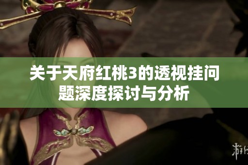 关于天府红桃3的透视挂问题深度探讨与分析
