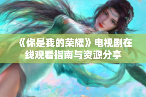 《你是我的荣耀》电视剧在线观看指南与资源分享