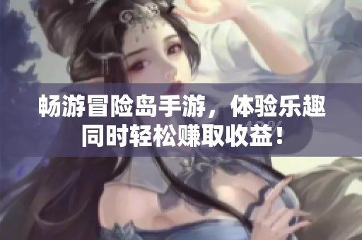 畅游冒险岛手游，体验乐趣同时轻松赚取收益！
