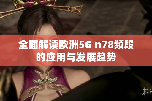 全面解读欧洲5G n78频段的应用与发展趋势