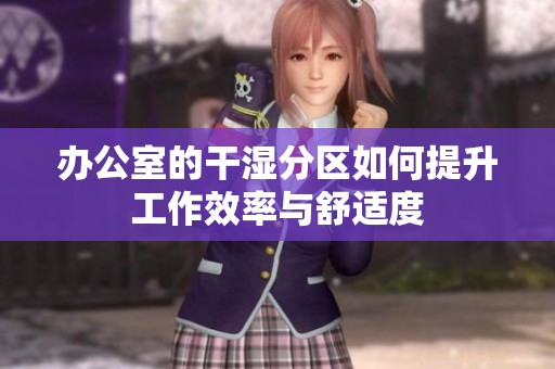 办公室的干湿分区如何提升工作效率与舒适度