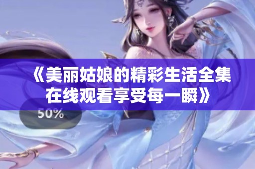 《美丽姑娘的精彩生活全集在线观看享受每一瞬》