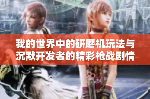 我的世界中的研磨机玩法与沉默开发者的精彩枪战剧情探索