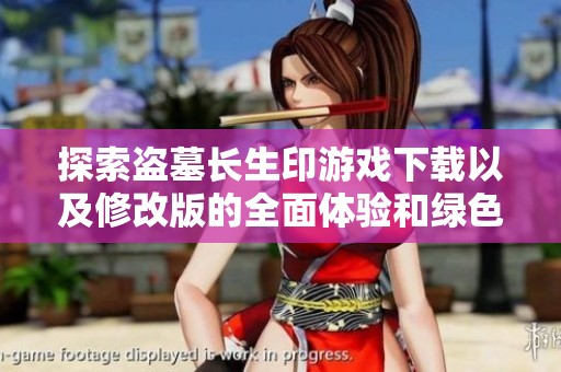 探索盗墓长生印游戏下载以及修改版的全面体验和绿色资源分享