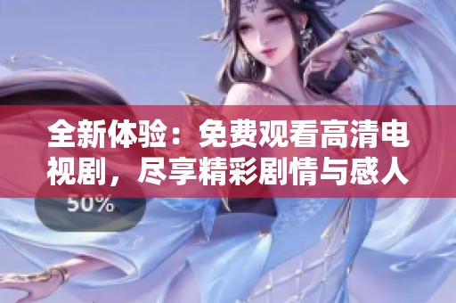 全新体验：免费观看高清电视剧，尽享精彩剧情与感人故事