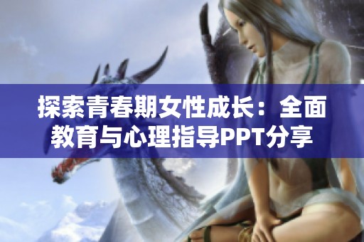 探索青春期女性成长：全面教育与心理指导PPT分享