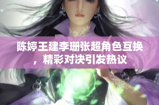 陈婷王建李珊张超角色互换，精彩对决引发热议