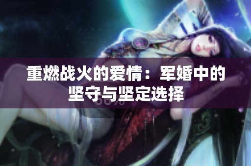 重燃战火的爱情：军婚中的坚守与坚定选择