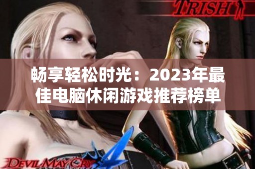 畅享轻松时光：2023年最佳电脑休闲游戏推荐榜单