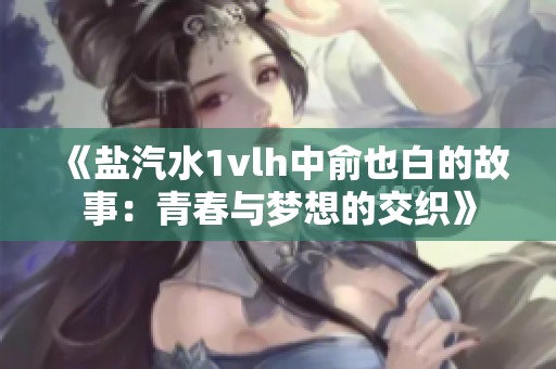《盐汽水1vlh中俞也白的故事：青春与梦想的交织》