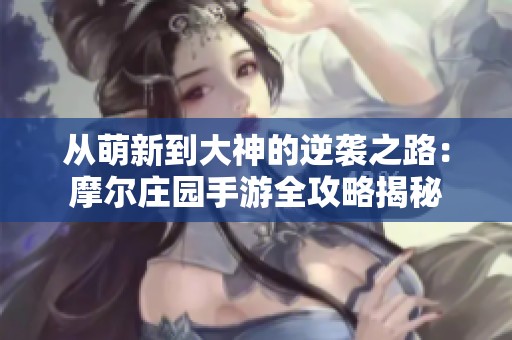 从萌新到大神的逆袭之路：摩尔庄园手游全攻略揭秘