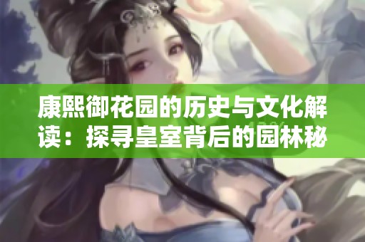 康熙御花园的历史与文化解读：探寻皇室背后的园林秘辛