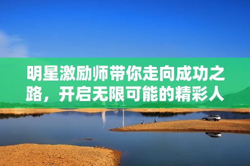 明星激励师带你走向成功之路，开启无限可能的精彩人生