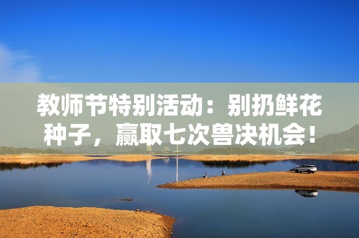 教师节特别活动：别扔鲜花种子，赢取七次兽决机会！