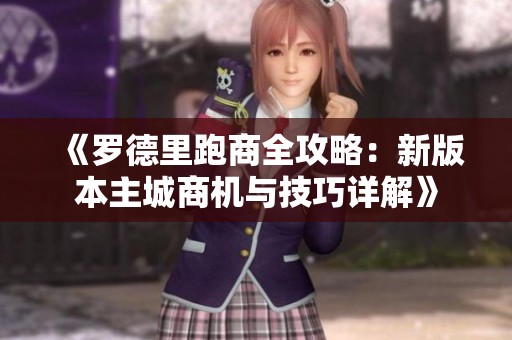 《罗德里跑商全攻略：新版本主城商机与技巧详解》