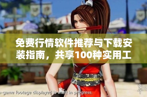 免费行情软件推荐与下载安装指南，共享100种实用工具