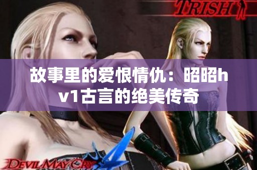 故事里的爱恨情仇：昭昭hv1古言的绝美传奇