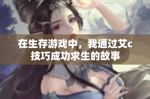 在生存游戏中，我通过艾c技巧成功求生的故事