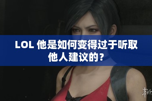 LOL 他是如何变得过于听取他人建议的？