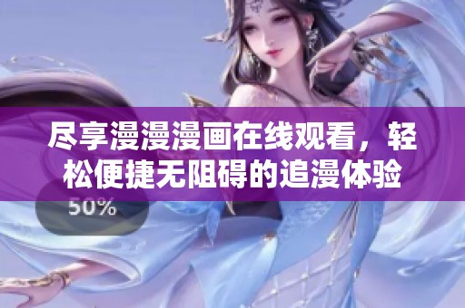 尽享漫漫漫画在线观看，轻松便捷无阻碍的追漫体验