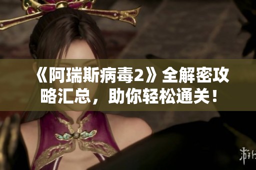 《阿瑞斯病毒2》全解密攻略汇总，助你轻松通关！