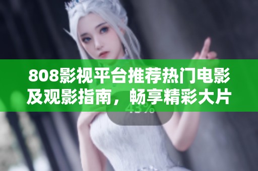 808影视平台推荐热门电影及观影指南，畅享精彩大片体验