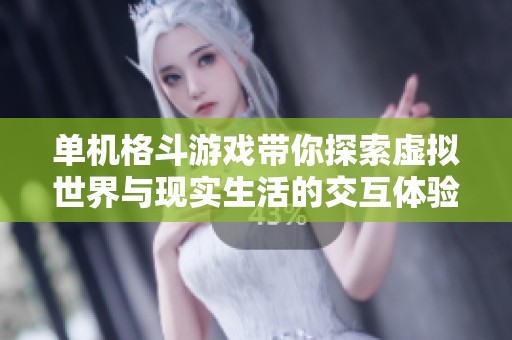 单机格斗游戏带你探索虚拟世界与现实生活的交互体验