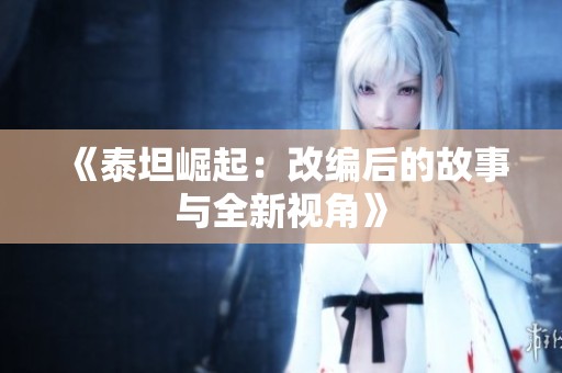 《泰坦崛起：改编后的故事与全新视角》