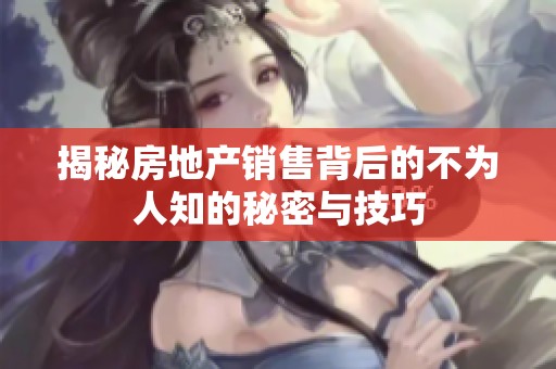 揭秘房地产销售背后的不为人知的秘密与技巧