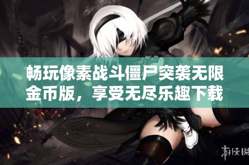 畅玩像素战斗僵尸突袭无限金币版，享受无尽乐趣下载！