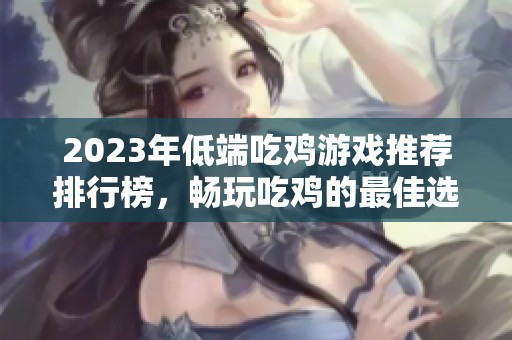 2023年低端吃鸡游戏推荐排行榜，畅玩吃鸡的最佳选择
