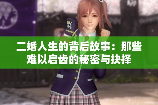 二婚人生的背后故事：那些难以启齿的秘密与抉择