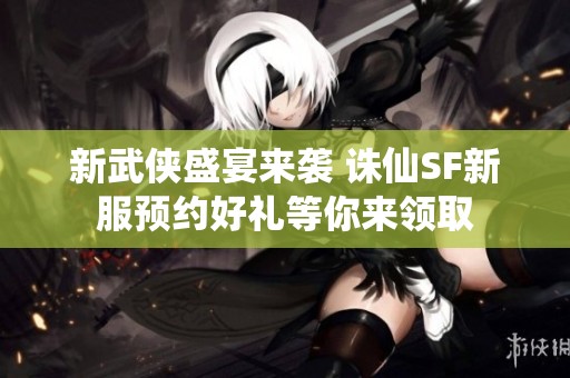 新武侠盛宴来袭 诛仙SF新服预约好礼等你来领取