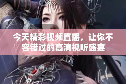 今天精彩视频直播，让你不容错过的高清视听盛宴