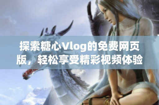 探索糖心Vlog的免费网页版，轻松享受精彩视频体验