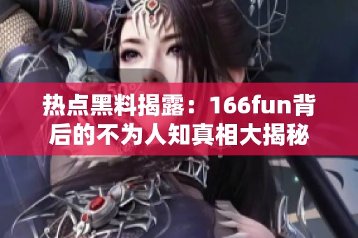 热点黑料揭露：166fun背后的不为人知真相大揭秘