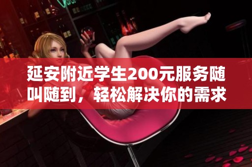 延安附近学生200元服务随叫随到，轻松解决你的需求