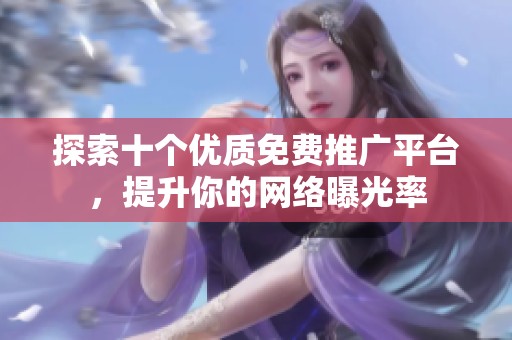 探索十个优质免费推广平台，提升你的网络曝光率