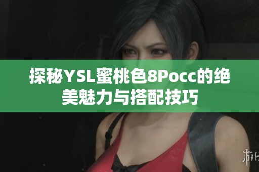 探秘YSL蜜桃色8Pocc的绝美魅力与搭配技巧