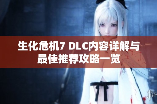 生化危机7 DLC内容详解与最佳推荐攻略一览