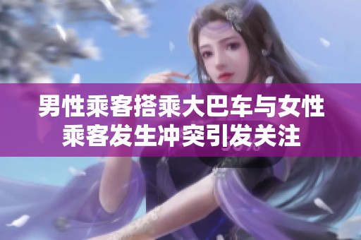 男性乘客搭乘大巴车与女性乘客发生冲突引发关注