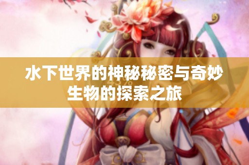 水下世界的神秘秘密与奇妙生物的探索之旅