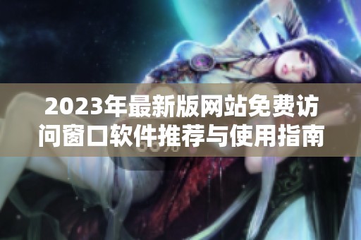 2023年最新版网站免费访问窗口软件推荐与使用指南