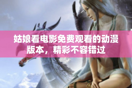 姑娘看电影免费观看的动漫版本，精彩不容错过